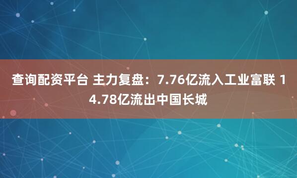 查询配资平台 主力复盘：7.76亿流入工业富联 14.78亿流出中国长城