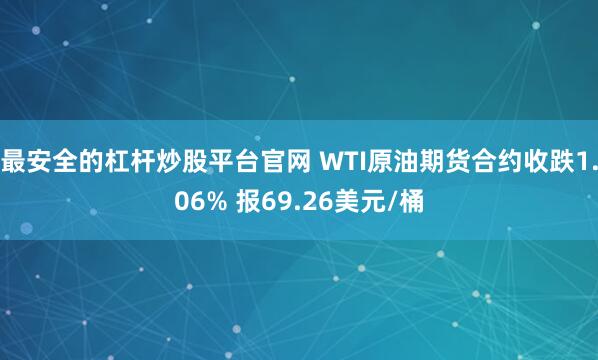 最安全的杠杆炒股平台官网 WTI原油期货合约收跌1.06% 报69.26美元/桶