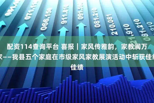 配资114查询平台 喜报｜家风传雅韵，家教润万家——我县五个家庭在市级家风家教展演活动中斩获佳绩