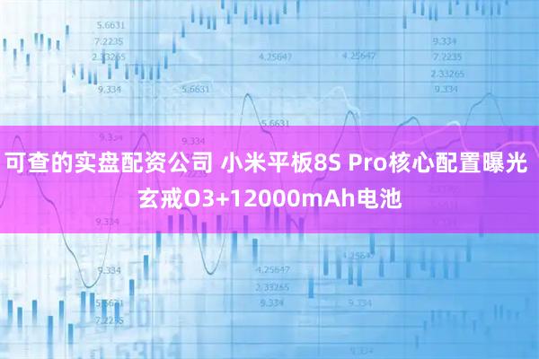 可查的实盘配资公司 小米平板8S Pro核心配置曝光 玄戒O3+12000mAh电池