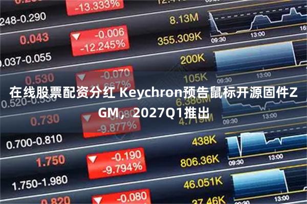 在线股票配资分红 Keychron预告鼠标开源固件ZGM，2027Q1推出
